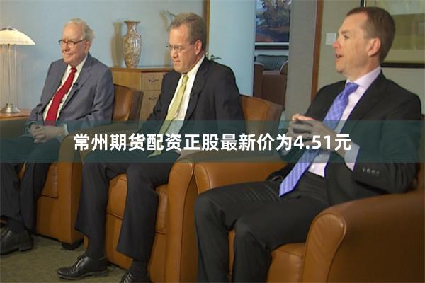 常州期货配资正股最新价为4.51元