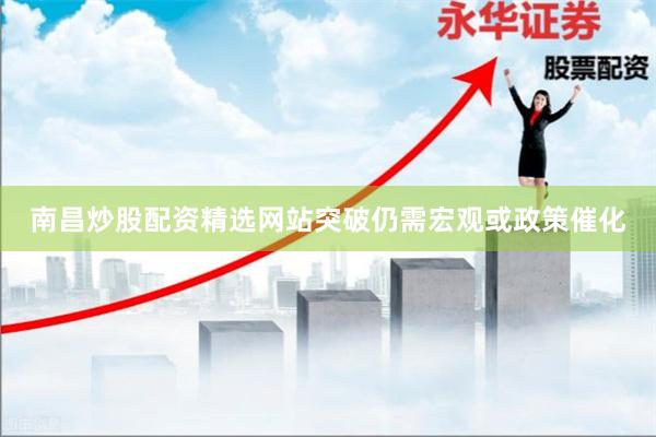 南昌炒股配资精选网站突破仍需宏观或政策催化