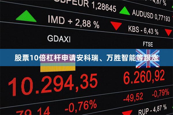 股票10倍杠杆申请安科瑞、万胜智能等跟涨