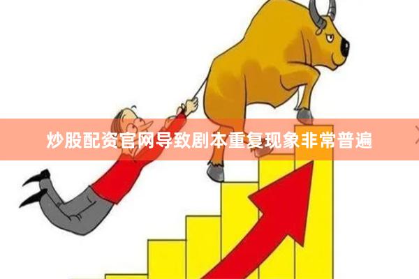 炒股配资官网导致剧本重复现象非常普遍