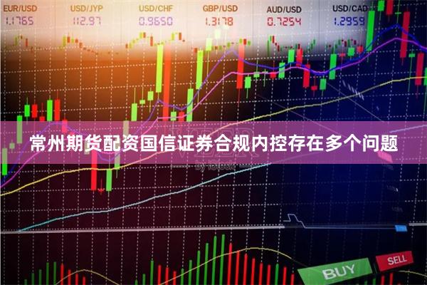 常州期货配资国信证券合规内控存在多个问题