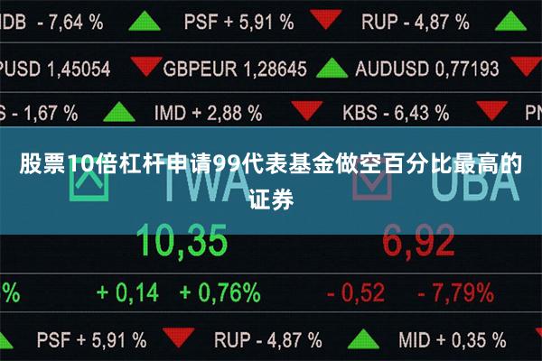 股票10倍杠杆申请99代表基金做空百分比最高的证券