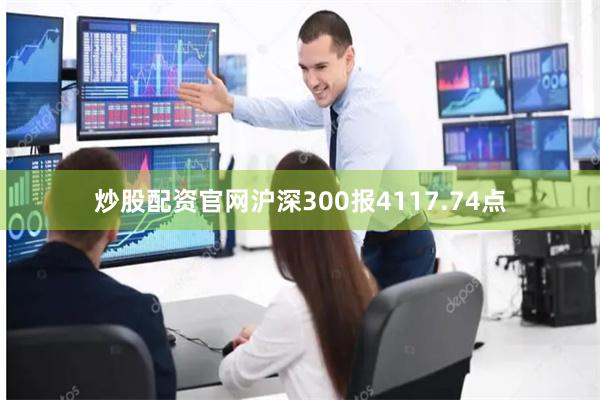 炒股配资官网沪深300报4117.74点