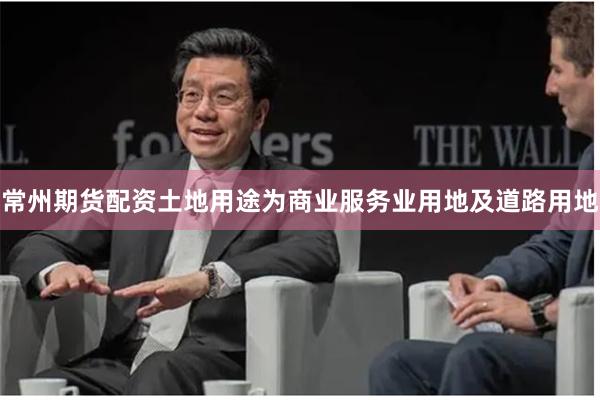 常州期货配资土地用途为商业服务业用地及道路用地