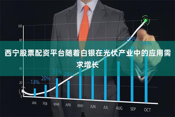 西宁股票配资平台随着白银在光伏产业中的应用需求增长