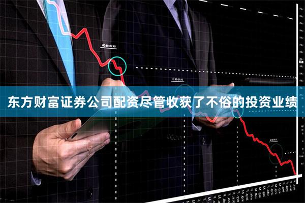 东方财富证券公司配资尽管收获了不俗的投资业绩