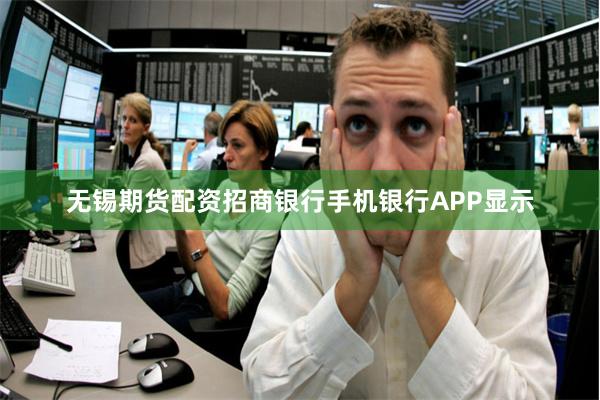 无锡期货配资招商银行手机银行APP显示