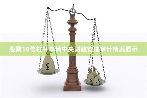 股票10倍杠杆申请中央财政管理审计情况显示