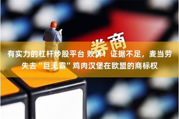 有实力的杠杆炒股平台 败诉！证据不足，麦当劳失去“巨无霸”鸡肉汉堡在欧盟的商标权