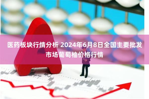 医药板块行情分析 2024年6月8日全国主要批发市场葡萄柚价格行情