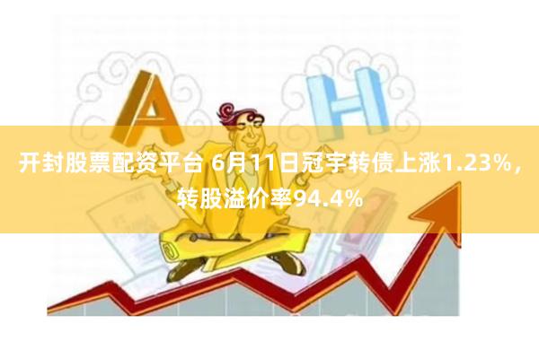 开封股票配资平台 6月11日冠宇转债上涨1.23%，转股溢价率94.4%