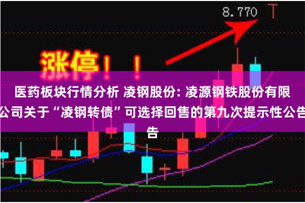 医药板块行情分析 凌钢股份: 凌源钢铁股份有限公司关于“凌钢转债”可选择回售的第九次提示性公告