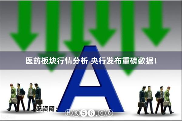 医药板块行情分析 央行发布重磅数据！