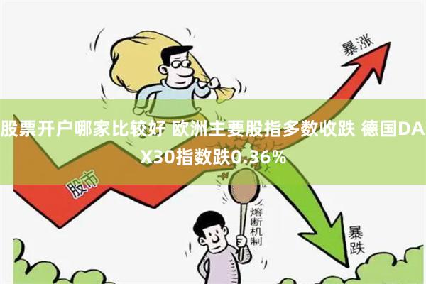 股票开户哪家比较好 欧洲主要股指多数收跌 德国DAX30指数跌0.36%