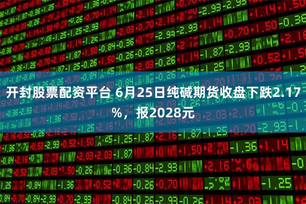 开封股票配资平台 6月25日纯碱期货收盘下跌2.17%，报2028元