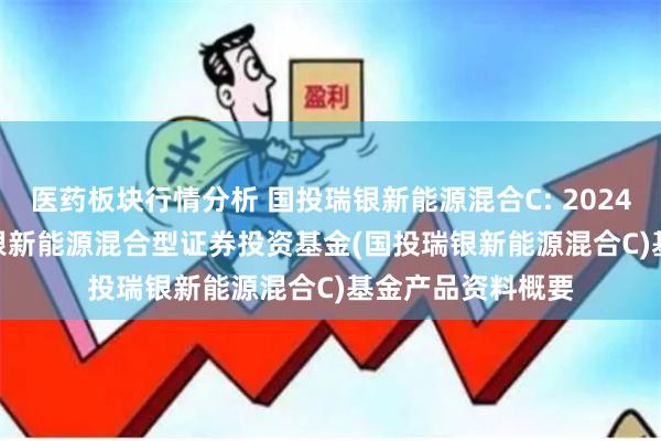 医药板块行情分析 国投瑞银新能源混合C: 2024-06-27_国投瑞银新能源混合型证券投资基金(国投瑞银新能源混合C)基金产品资料概要