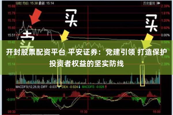 开封股票配资平台 平安证券：党建引领 打造保护投资者权益的坚实防线