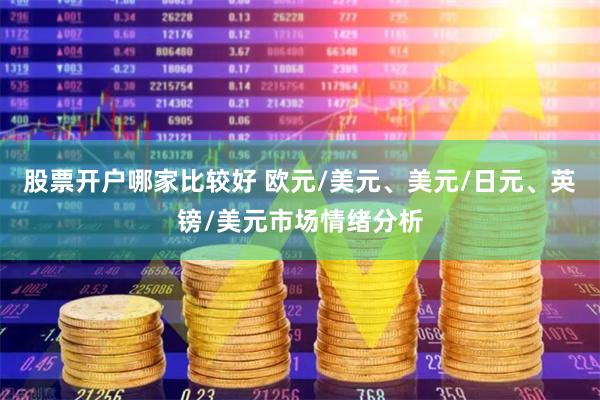 股票开户哪家比较好 欧元/美元、美元/日元、英镑/美元市场情绪分析