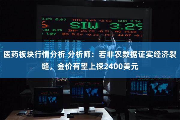 医药板块行情分析 分析师：若非农数据证实经济裂缝，金价有望上探2400美元