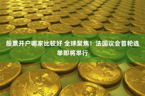 股票开户哪家比较好 全球聚焦！法国议会首轮选举即将举行