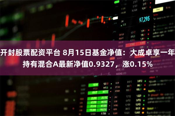 开封股票配资平台 8月15日基金净值：大成卓享一年持有混合A最新净值0.9327，涨0.15%