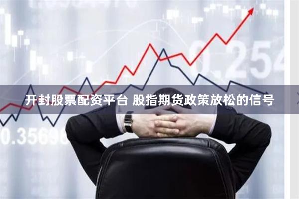 开封股票配资平台 股指期货政策放松的信号