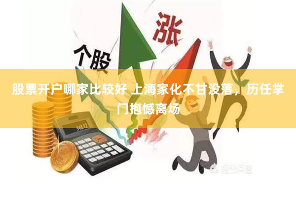 股票开户哪家比较好 上海家化不甘没落，历任掌门抱憾离场