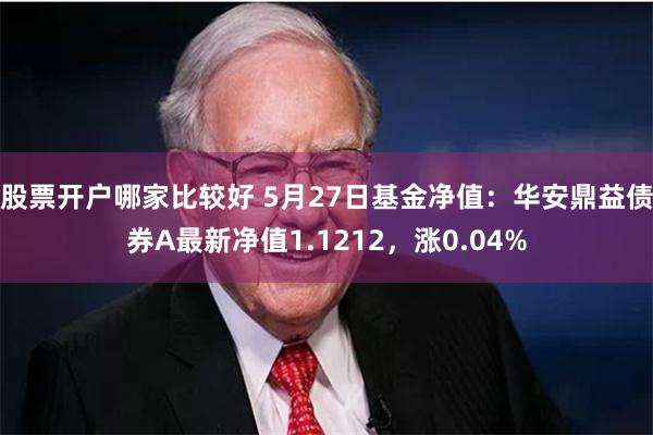 股票开户哪家比较好 5月27日基金净值：华安鼎益债券A最新净值1.1212，涨0.04%