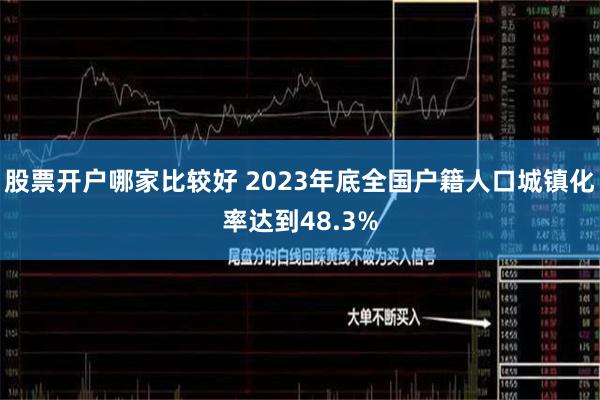 股票开户哪家比较好 2023年底全国户籍人口城镇化率达到48.3%