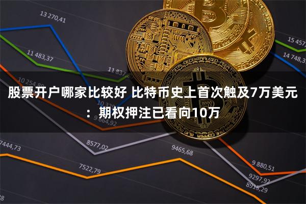 股票开户哪家比较好 比特币史上首次触及7万美元：期权押注已看向10万