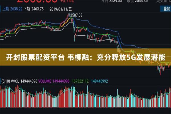 开封股票配资平台 韦柳融：充分释放5G发展潜能