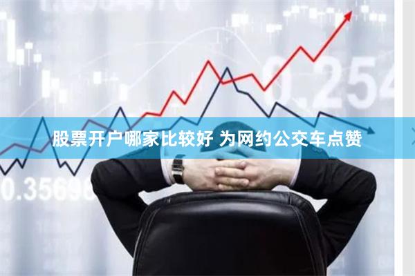股票开户哪家比较好 为网约公交车点赞