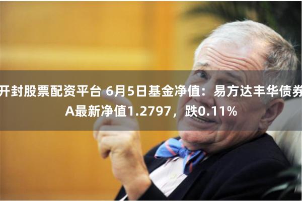 开封股票配资平台 6月5日基金净值：易方达丰华债券A最新净值1.2797，跌0.11%