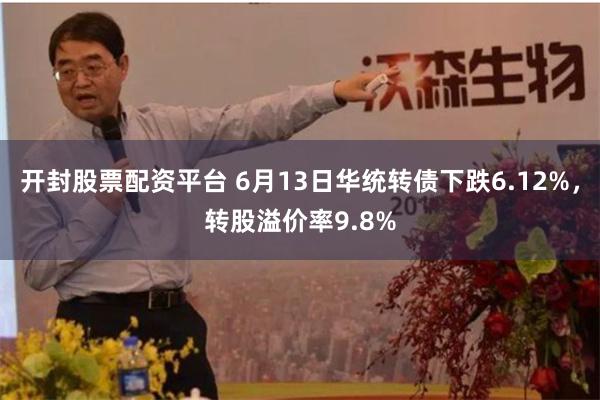 开封股票配资平台 6月13日华统转债下跌6.12%，转股溢价率9.8%