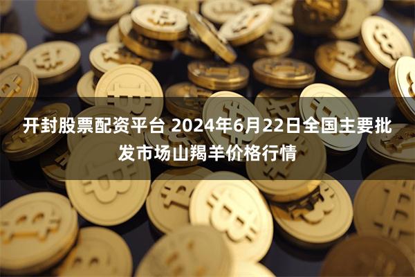 开封股票配资平台 2024年6月22日全国主要批发市场山羯羊价格行情