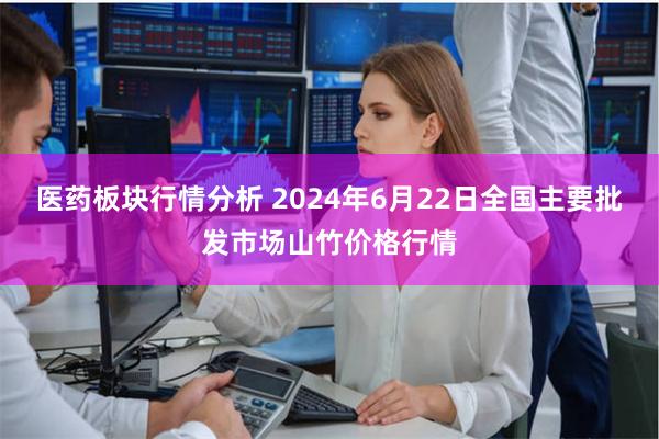 医药板块行情分析 2024年6月22日全国主要批发市场山竹价格行情