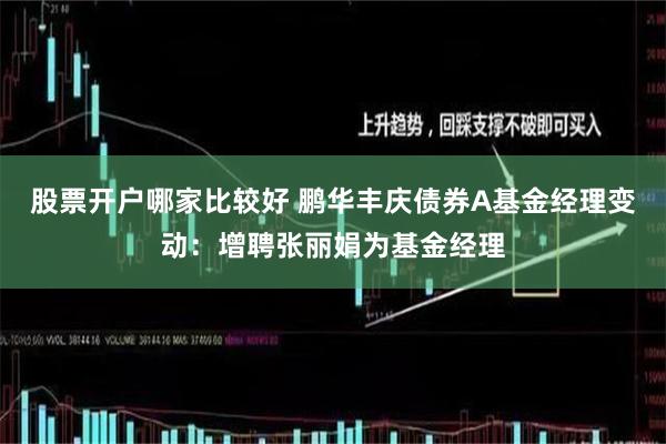 股票开户哪家比较好 鹏华丰庆债券A基金经理变动：增聘张丽娟为基金经理