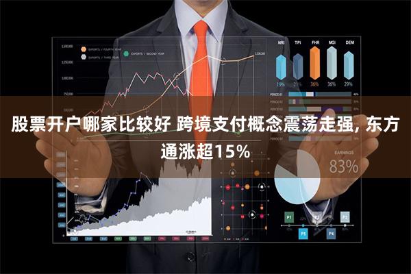 股票开户哪家比较好 跨境支付概念震荡走强, 东方通涨超15%