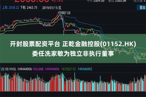 开封股票配资平台 正乾金融控股(01152.HK)委任冼家敏为独立非执行董事