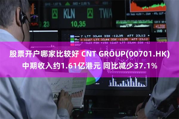 股票开户哪家比较好 CNT GROUP(00701.HK)中期收入约1.61亿港元 同比减少37.1%