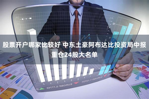 股票开户哪家比较好 中东土豪阿布达比投资局中报重仓24股大名单