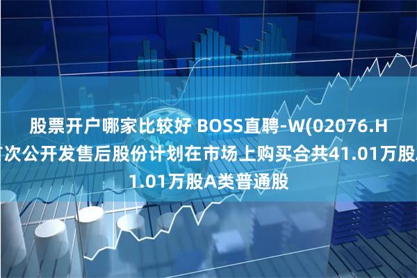 股票开户哪家比较好 BOSS直聘-W(02076.HK): 根据首次公开发售后股份计划在市场上购买合共41.01万股A类普通股