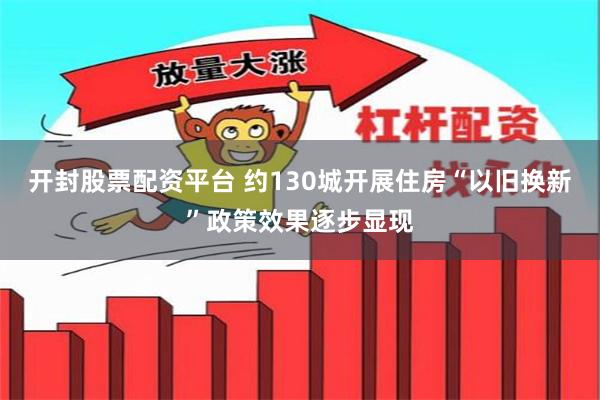 开封股票配资平台 约130城开展住房“以旧换新”政策效果逐步显现