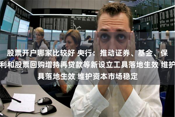 股票开户哪家比较好 央行：推动证券、基金、保险公司互换便利和股票回购增持再贷款等新设立工具落地生效 维护资本市场稳定