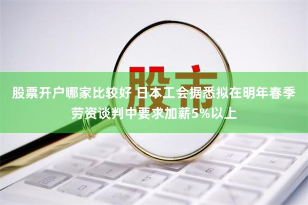 股票开户哪家比较好 日本工会据悉拟在明年春季劳资谈判中要求加薪5%以上