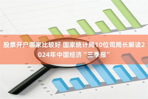 股票开户哪家比较好 国家统计局10位司局长解读2024年中国经济“三季报”