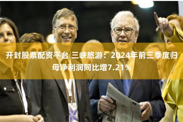 开封股票配资平台 三峡旅游：2024年前三季度归母净利润同比增7.21%