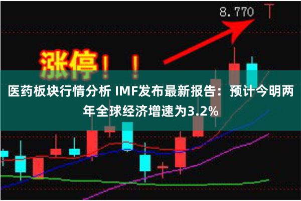 医药板块行情分析 IMF发布最新报告：预计今明两年全球经济增速为3.2%
