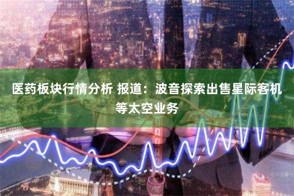 医药板块行情分析 报道：波音探索出售星际客机等太空业务