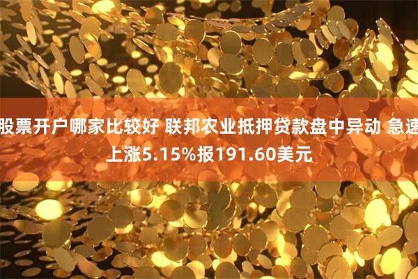 股票开户哪家比较好 联邦农业抵押贷款盘中异动 急速上涨5.15%报191.60美元